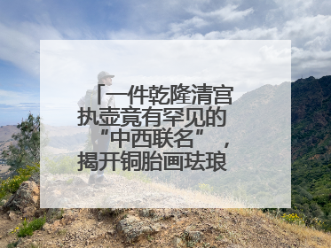 一件乾隆清宫执壶竟有罕见的“中西联名”，揭开铜胎画珐琅器的神秘面纱
