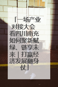 一场产业对接大会 看四川南充如何聚新赋绿、链享未来｜打赢经济发展翻身仗