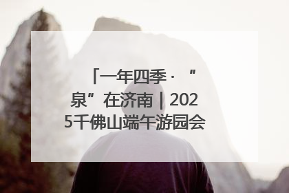 一年四季 · “泉”在济南｜2025千佛山端午游园会邀您共享亲子时光