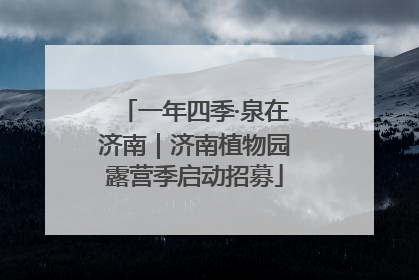 一年四季·泉在济南｜济南植物园露营季启动招募