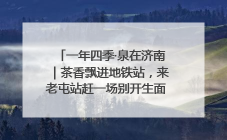 一年四季·泉在济南｜茶香飘进地铁站，来老屯站赶一场别开生面的“茶韵市集”！