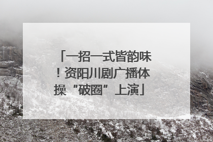 一招一式皆韵味！资阳川剧广播体操“破圈”上演