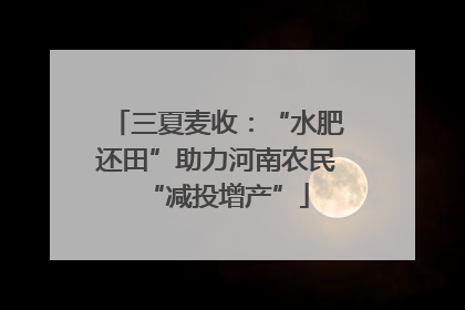 三夏麦收：“水肥还田”助力河南农民“减投增产”