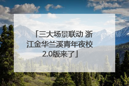 三大场景联动 浙江金华兰溪青年夜校2.0版来了
