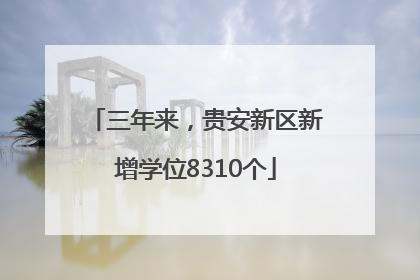 三年来，贵安新区新增学位8310个