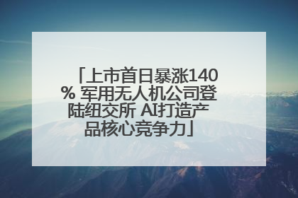 上市首日暴涨140% 军用无人机公司登陆纽交所 AI打造产品核心竞争力