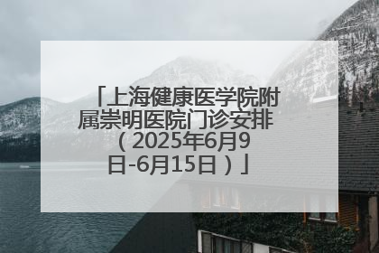 上海健康医学院附属崇明医院门诊安排（2025年6月9日-6月15日）
