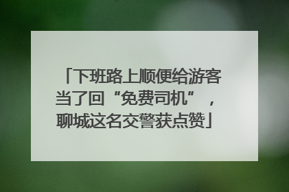 下班路上顺便给游客当了回“免费司机”，聊城这名交警获点赞