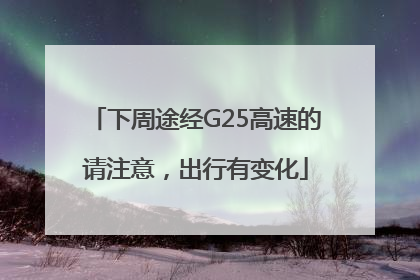 下周途经G25高速的请注意，出行有变化