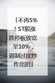 不再5%！ST股涨跌停板放宽至10%，遏制过度炒作出招