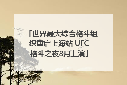 世界最大综合格斗组织重启上海站 UFC格斗之夜8月上演