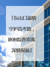 东山口温情守护高考路，旗袍粽香寄寓深情祝福