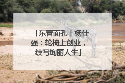东营面孔｜杨仕强：轮椅上创业，续写绚丽人生