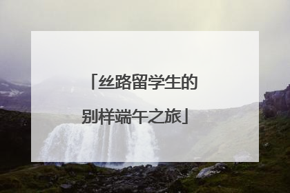 丝路留学生的别样端午之旅