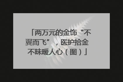 两万元的金饰“不翼而飞”，医护拾金不昧暖人心（图）