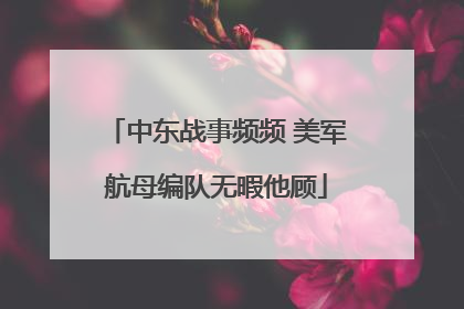 中东战事频频 美军航母编队无暇他顾