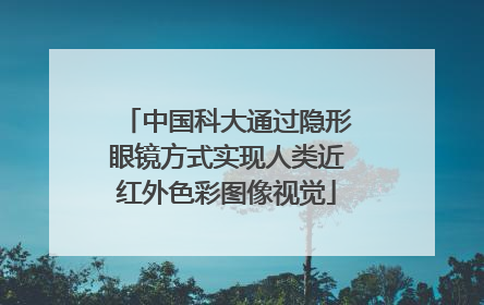 中国科大通过隐形眼镜方式实现人类近红外色彩图像视觉