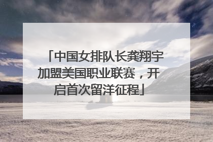 中国女排队长龚翔宇加盟美国职业联赛，开启首次留洋征程