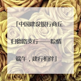 中国建设银行商丘归德路支行——粽情端午，建行相伴