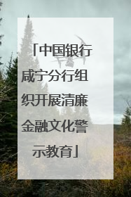 中国银行咸宁分行组织开展清廉金融文化警示教育