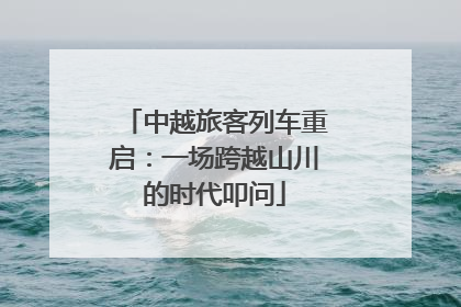 中越旅客列车重启：一场跨越山川的时代叩问