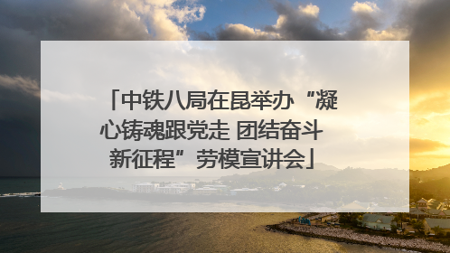 中铁八局在昆举办“凝心铸魂跟党走 团结奋斗新征程”劳模宣讲会