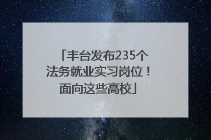 丰台发布235个法务就业实习岗位！面向这些高校