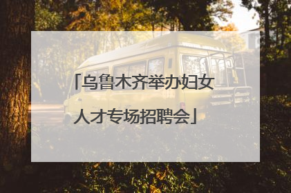 乌鲁木齐举办妇女人才专场招聘会