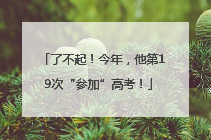 了不起！今年，他第19次“参加”高考！