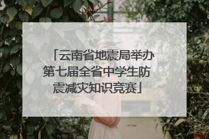 云南省地震局举办第七届全省中学生防震减灾知识竞赛