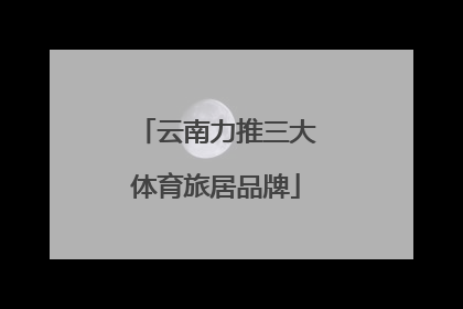 云南力推三大体育旅居品牌