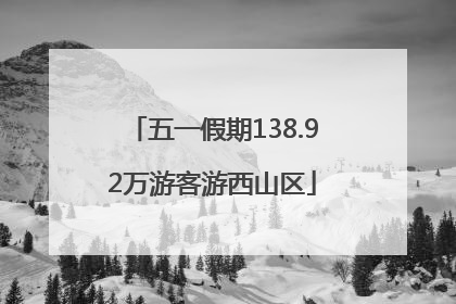 五一假期138.92万游客游西山区