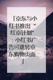 京东与小红书推出“红京计划”：小红书广告可跳转京东购物页面