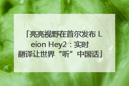 亮亮视野在首尔发布 Leion Hey2：实时翻译让世界“听”中国话