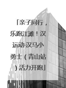 亲子同行，乐跑江滩！汉运动·汉马小勇士（青山站）活力开跑
