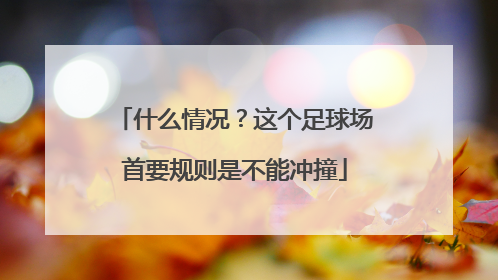 什么情况？这个足球场首要规则是不能冲撞
