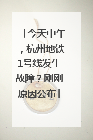 今天中午，杭州地铁1号线发生故障？刚刚原因公布
