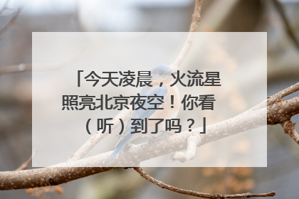 今天凌晨，火流星照亮北京夜空！你看（听）到了吗？