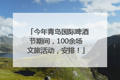 今年青岛国际啤酒节期间，100余场文旅活动，安排！