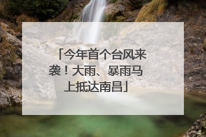 今年首个台风来袭！大雨、暴雨马上抵达南昌