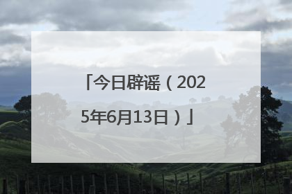 今日辟谣（2025年6月13日）