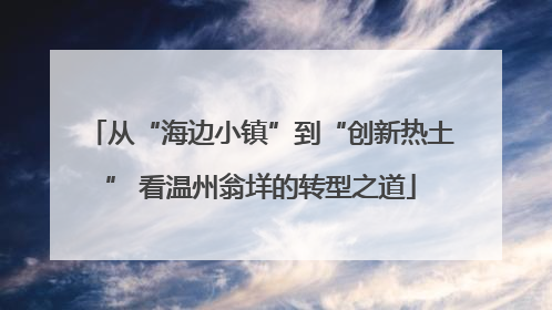 从“海边小镇”到“创新热土” 看温州翁垟的转型之道
