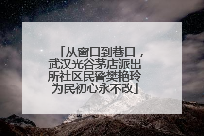 从窗口到巷口，武汉光谷茅店派出所社区民警樊艳玲为民初心永不改
