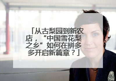 从古梨园到新农店，“中国雪花梨之乡”如何在拼多多开启新篇章？