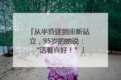 从半昏迷到重新站立，95岁的她说：“活着真好！”