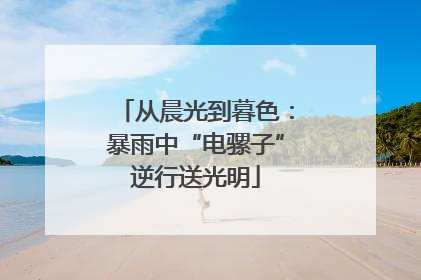 从晨光到暮色：暴雨中“电骡子”逆行送光明