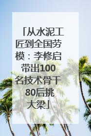 从水泥工匠到全国劳模：李修启带出100名技术骨干 80后挑大梁