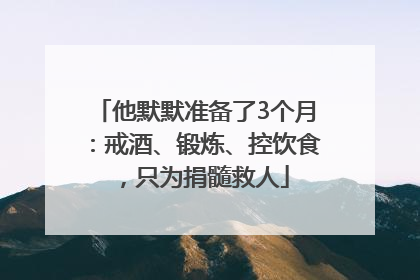 他默默准备了3个月：戒酒、锻炼、控饮食，只为捐髓救人