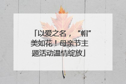 以爱之名，“帽” 美如花！母亲节主题活动温情绽放