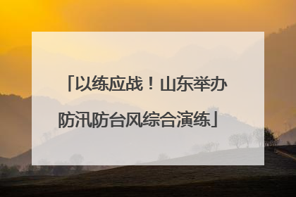 以练应战！山东举办防汛防台风综合演练